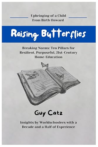 Raising Butterflies, Breaking Norms: Ten Pillars for Resilient, Purposeful, 21st-Century Home-Education, from Birth Onward