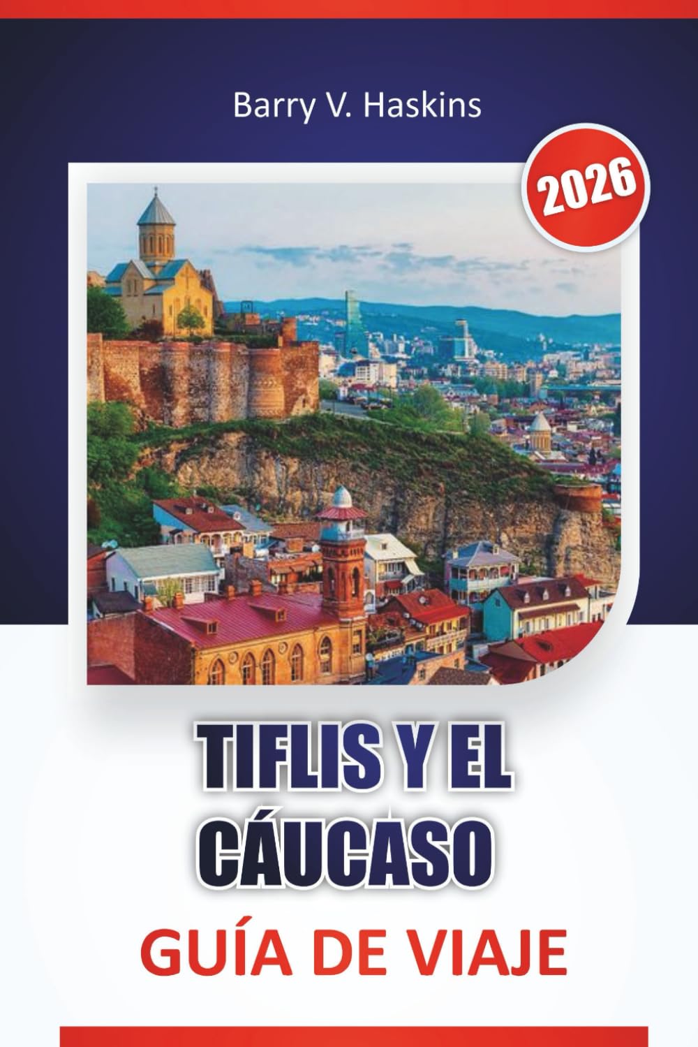 TIFLIS Y EL CÁUCASO GUÍA DE VIAJE 2026: Descubre la cultura local, rutas históricas, tradiciones gastronómicas e itinerarios de viaje por toda Georgia