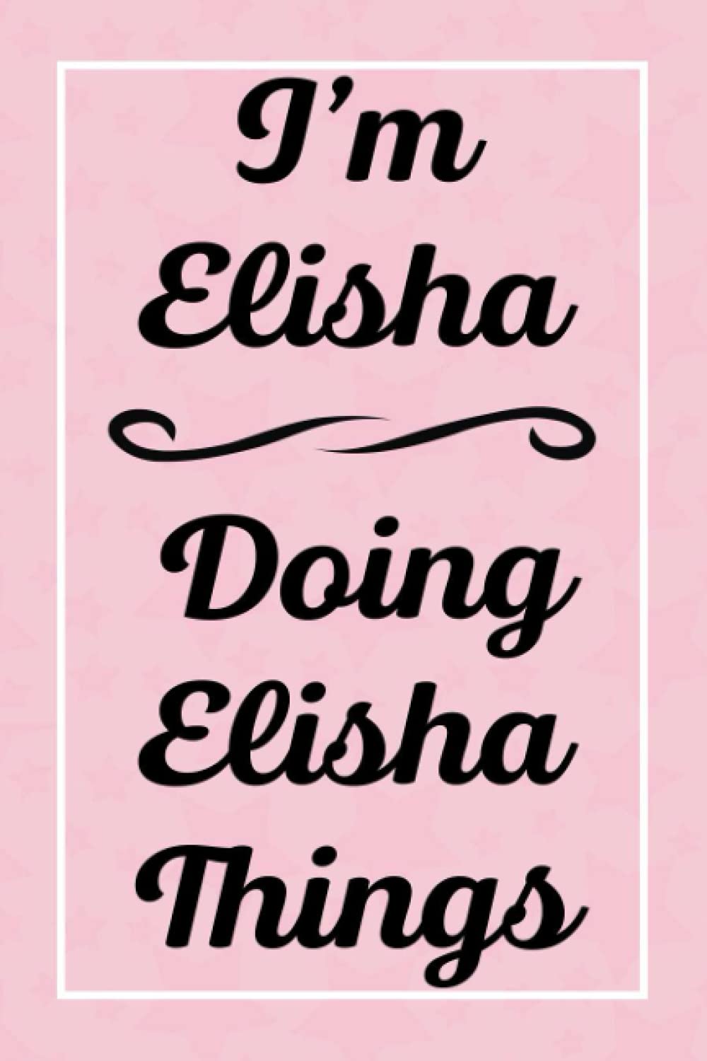 I'm Elisha Doing Elisha Things: Perfect for Sketching Drawing Noting and Writing, 120 Pages, 6x9