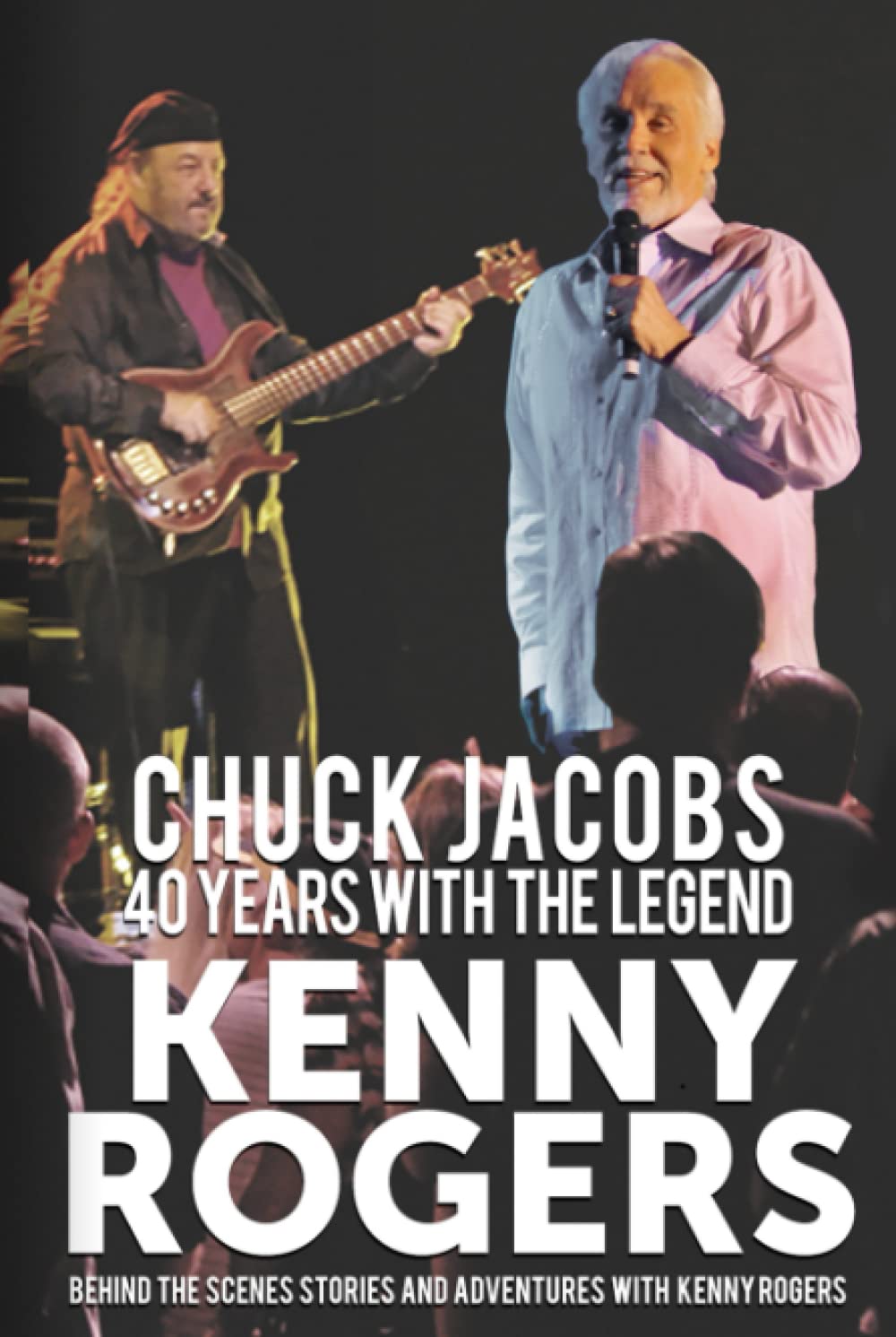 40 YEARS WITH THE LEGEND - KENNY ROGERS: BEHIND THE SCENES STORIES AND ADVENTURES WITH KENNY ROGERS - BY KENNY'S BASS PLAYER - CHUCK JACOBS