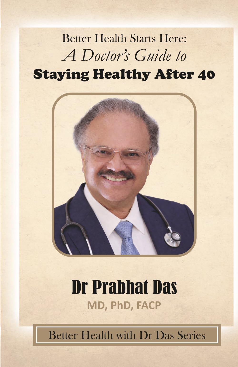 Better Health Starts Here:: A Doctor's Guide to Staying Healthy After 40 (Better Health with Dr Das Series)