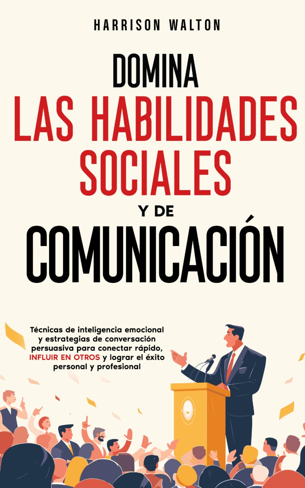 Domina las habilidades sociales y de comunicación: Técnicas de inteligencia emocional y estrategias de conversación persuasiva para conectar rápido, influir en otros y lograr el éxito personal