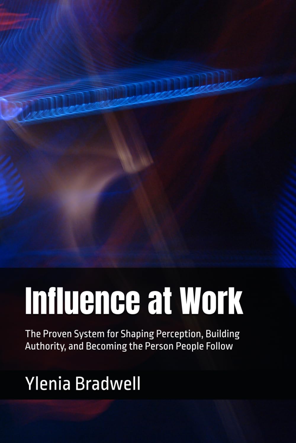 Influence at Work: The Proven System for Shaping Perception, Building Authority, and Becoming the Person People Follow