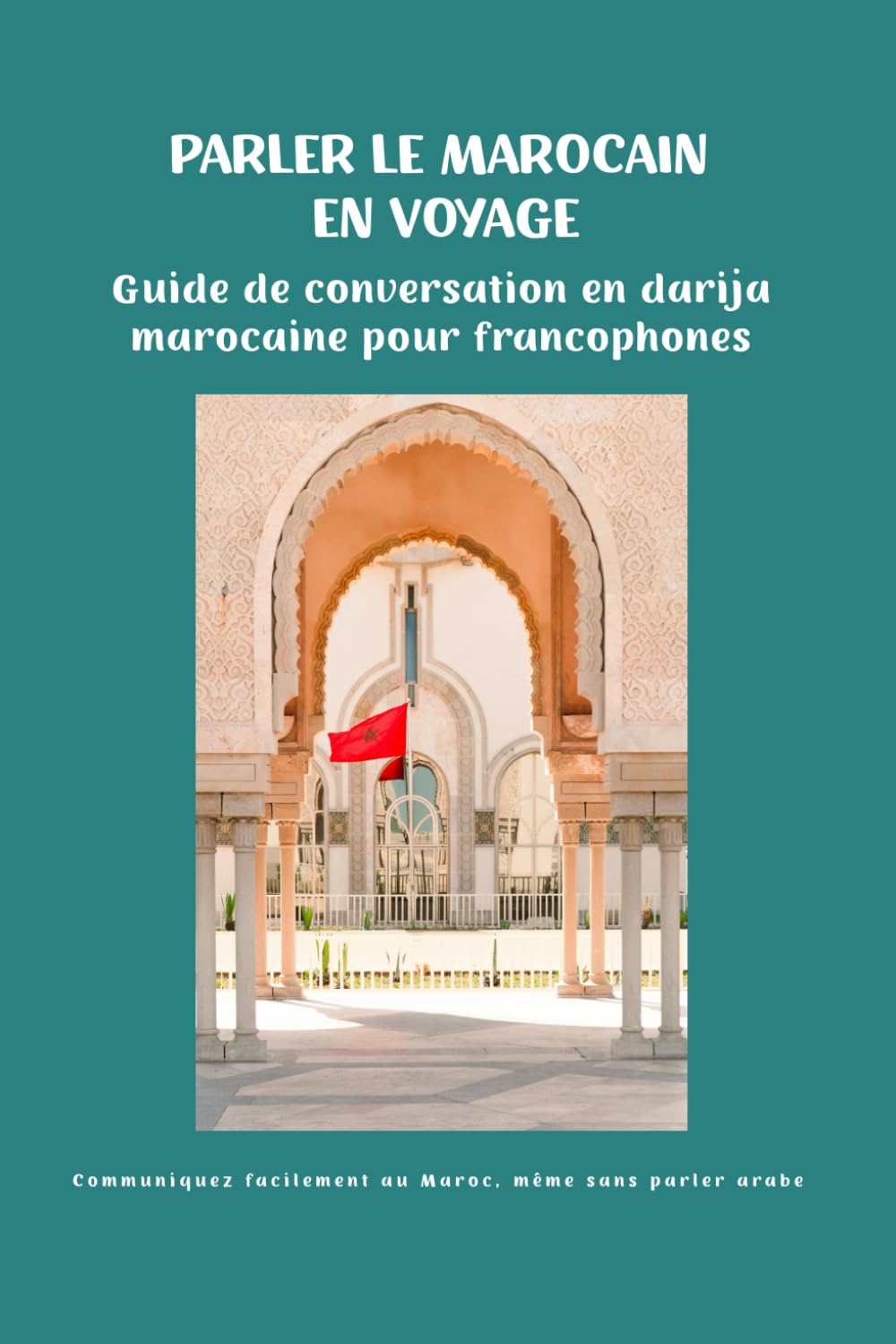Parler le marocain en voyage : Guide de conversation en darija pour francophones – Les phrases essentielles pour communiquer facilement au Maroc