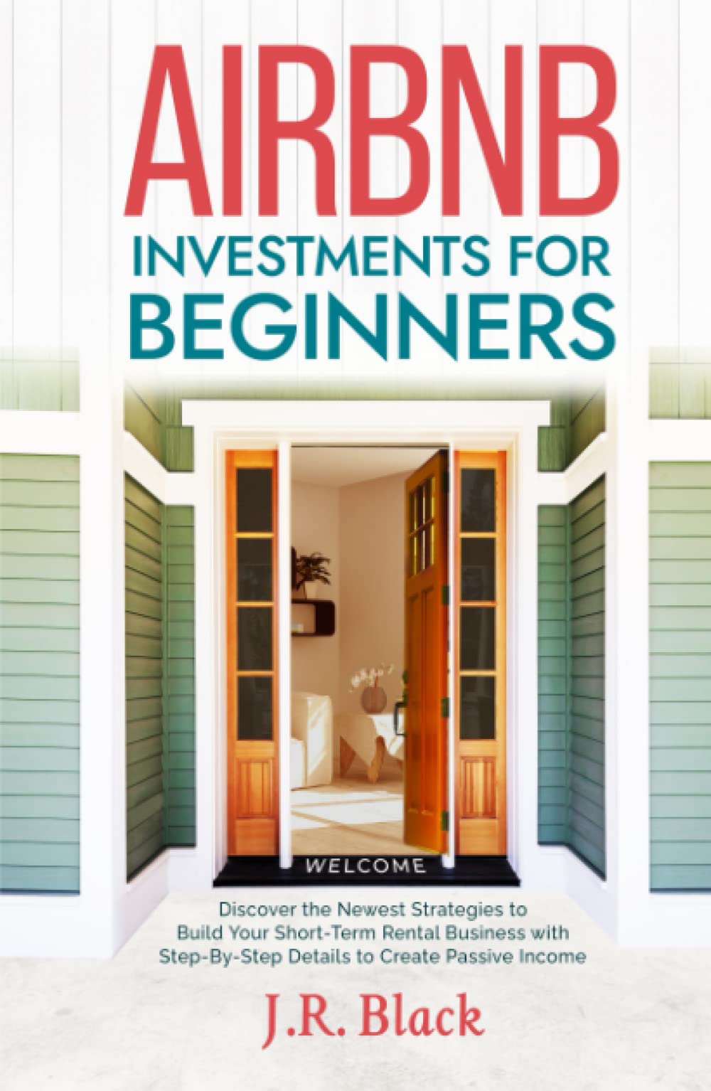 Airbnb Investments for Beginners: Discover the Newest Strategies to Build Your Short-Term Rental Business with Step-By-Step Details to Create Passive Income
