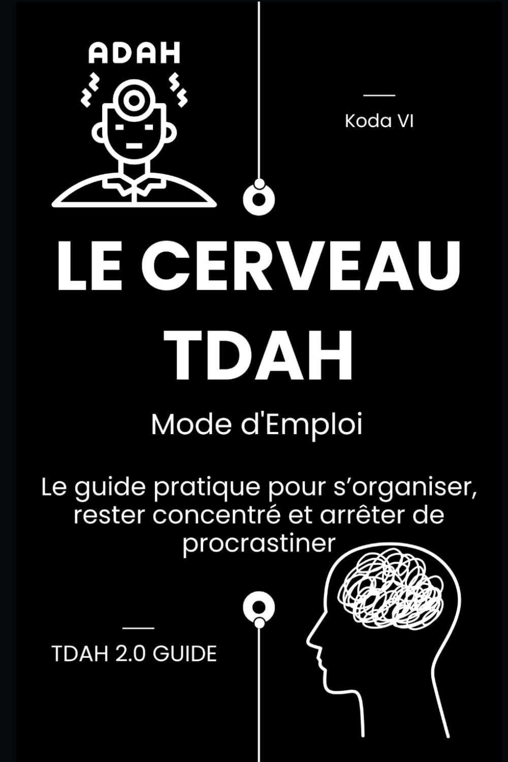 Le Cerveau TDAH : Mode d'Emploi: Le guide pratique pour s’organiser, rester concentré et arrêter de procrastiner