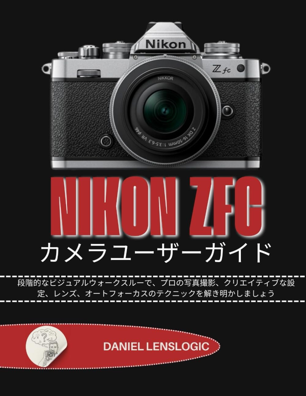 NIKON Zfc カメラユーザーガイド: 段階的なビジュアルウォークスルーで、プロの写真撮影、クリエイティブな設定、レンズ、オートフォーカスのテクニックを解き明かしましょう
