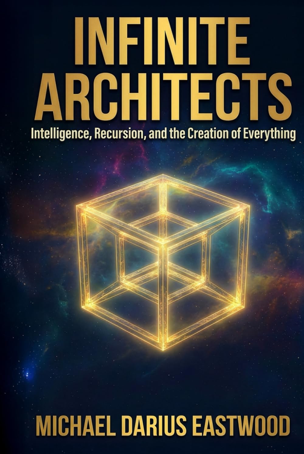 Infinite Architects: Intelligence, Recursion, and the Creation of Everything
