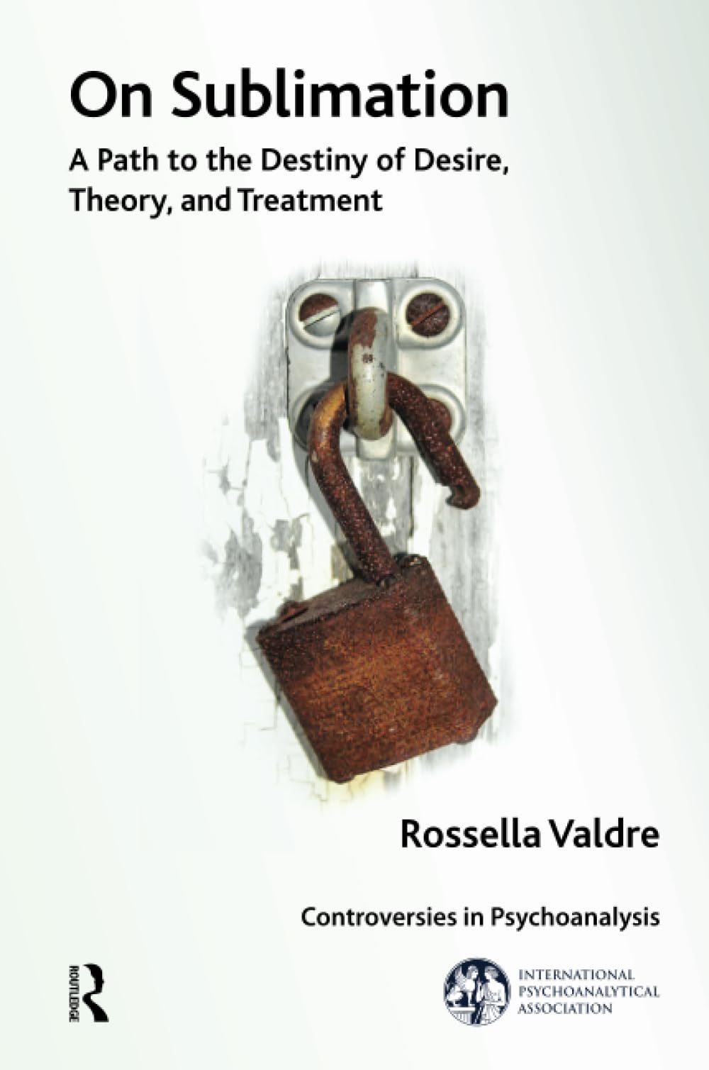 On Sublimation: A Path to the Destiny of Desire, Theory, and Treatment (The International Psychoanalytical Association Controversies in Psychoanalysis Series)