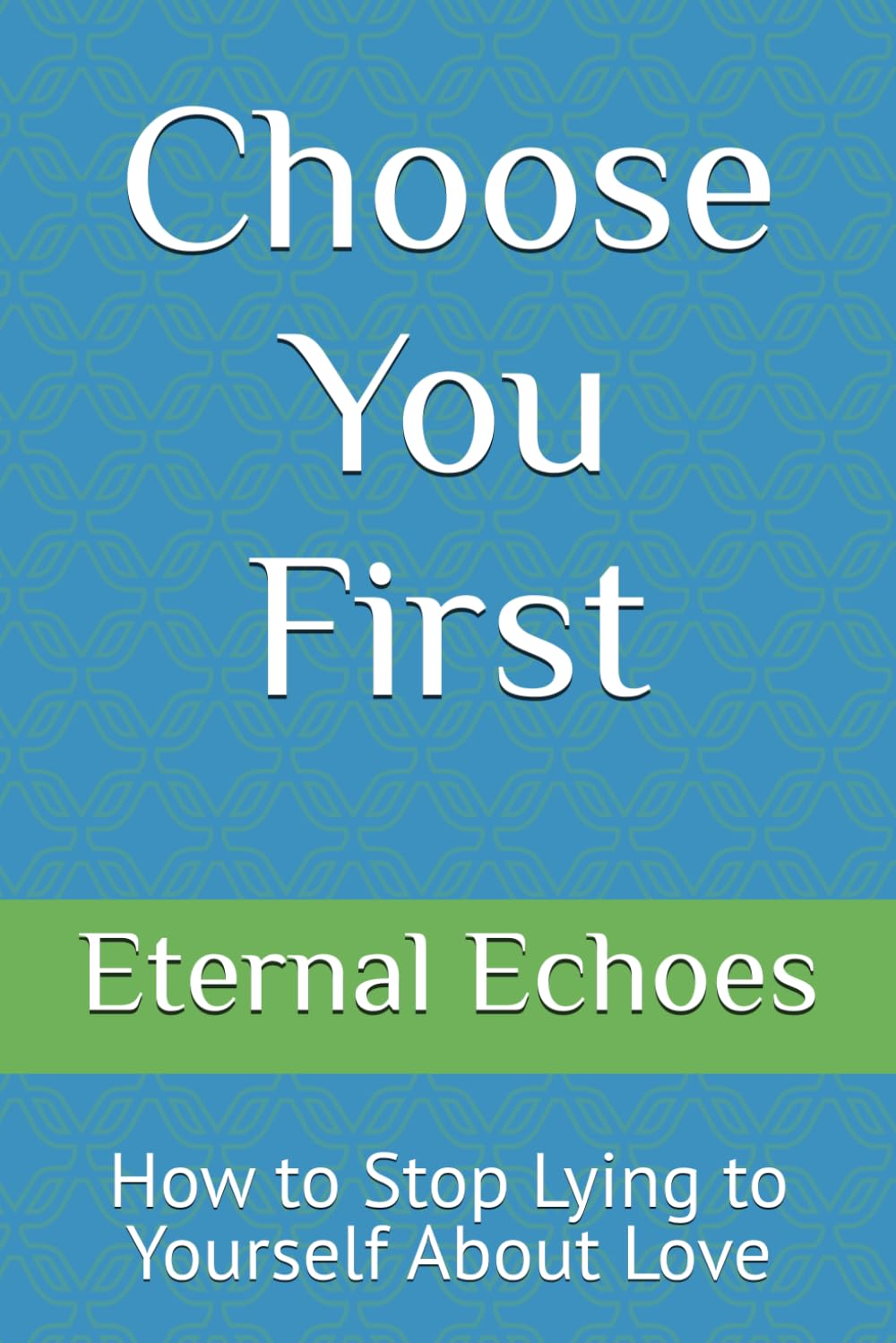Choose You First: How to Stop Lying to Yourself About Love