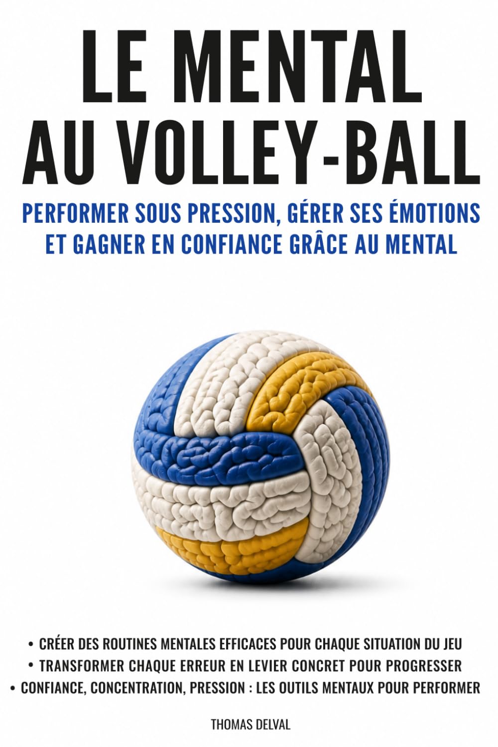 Le mental au volley-ball: Performer sous pression, gérer ses émotions et gagner en confiance grâce au mental