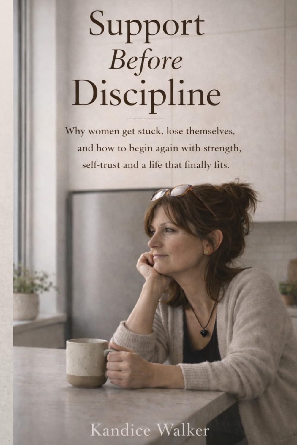 Support Before Discipline: Why women get stuck, lose themselves, and how to begin again with strength, self-trust and a life that finally fits