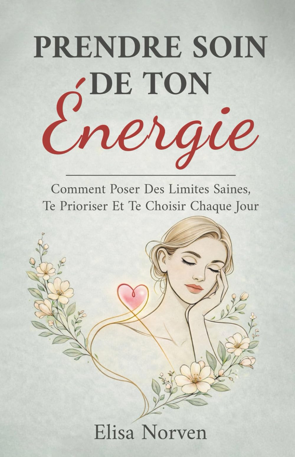 Prendre Soin De Ton Énergie: Comment Poser Des Limites Saines, Te Prioriser Et Te Choisir Chaque Jour