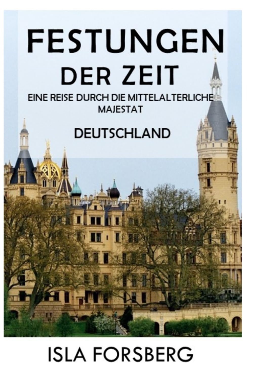 Festungen der Zeit: Eine Reise Durch die Mittelalterliche Majestät (Deutschland): Entdecken Sie die Pracht historischer Burgen und Schlösser ... Reiche: Die Märchenschlösser Europas, Band 1)