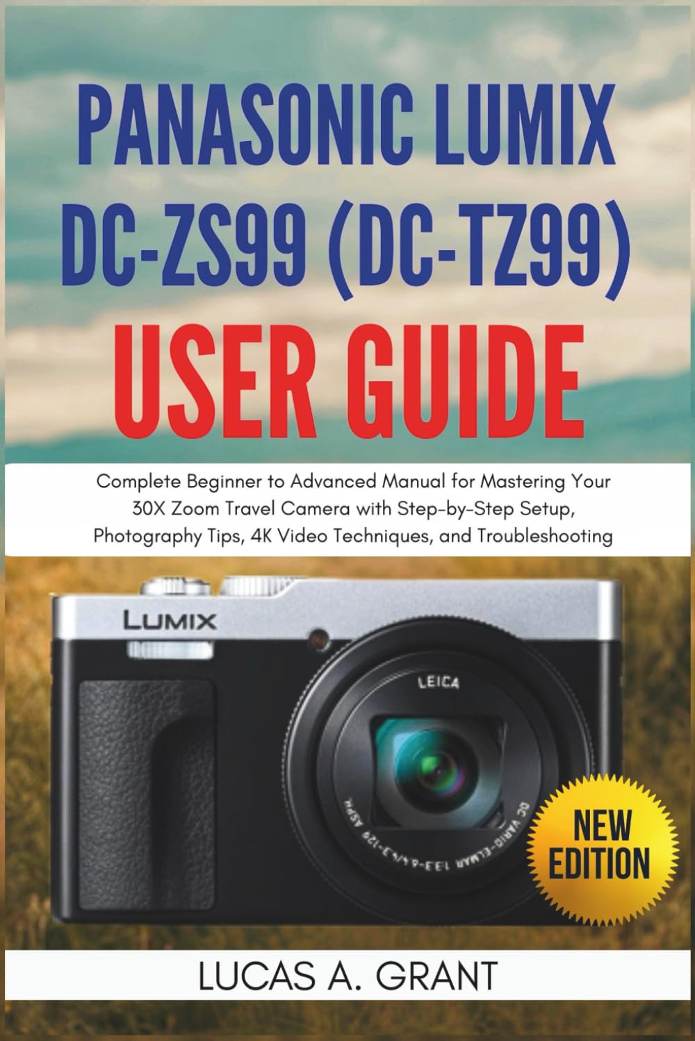 Panasonic Lumix DC-ZS99 (DC-TZ99) User Guide: Complete Beginner to Advanced Manual for Mastering Your 30X Zoom Travel Camera with Step-by-Step Setup, ... 4K Video Techniques, and Troubleshooting