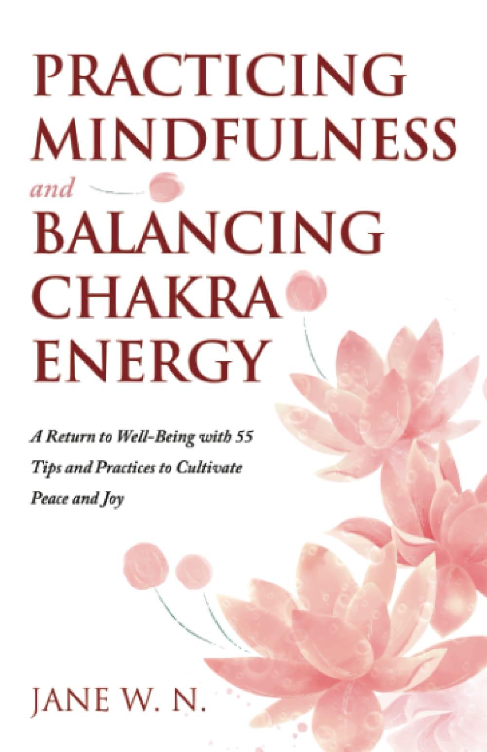 Practicing Mindfulness and Balancing Chakra Energy:: A Return to Well-Being with 55 Tips and Practices to Cultivate Peace and Joy