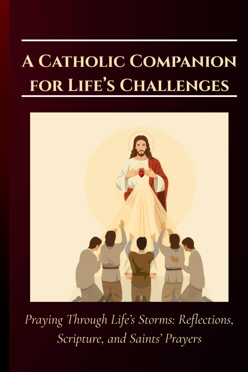 A Catholic Companion for Life’s Challenges: Praying Through Life’s Storms: Reflections, Scripture, and Saints’ Prayers