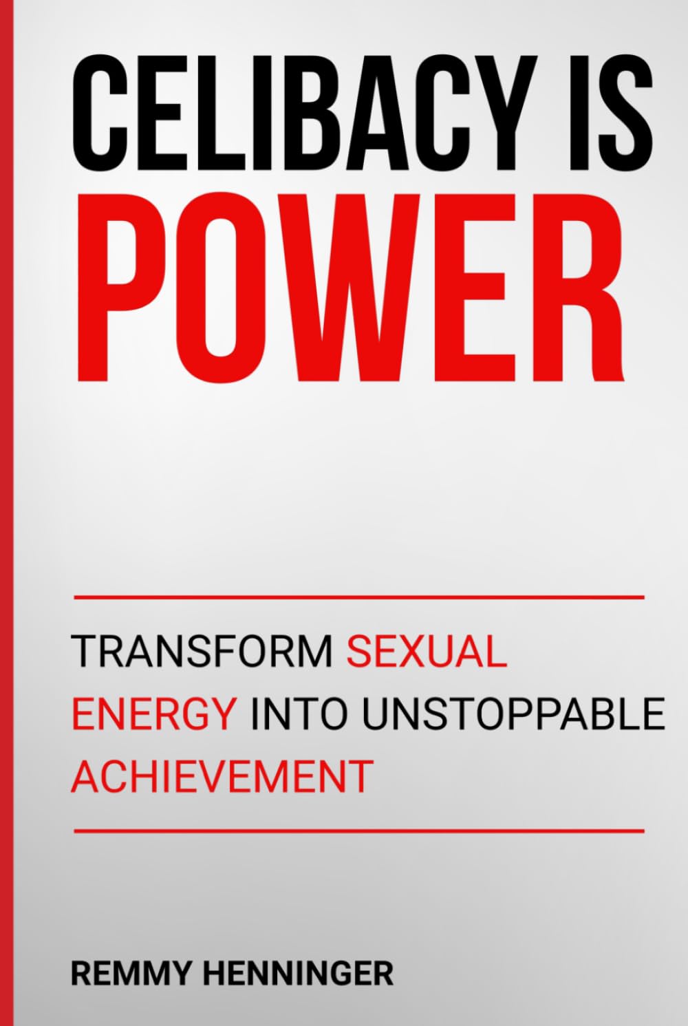 Celibacy is Power: Transform Sexual Energy into Unstoppable Achievement (From Low to COLOSSAL)