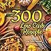 Produktbild 300 Low Carb Rezepte: Das große Kochbuch mit wenig Kohlenhydraten und einfachen Zutaten zum Abnehmen und Genießen (geeignet für Faule und Berufstätige, High Fat)