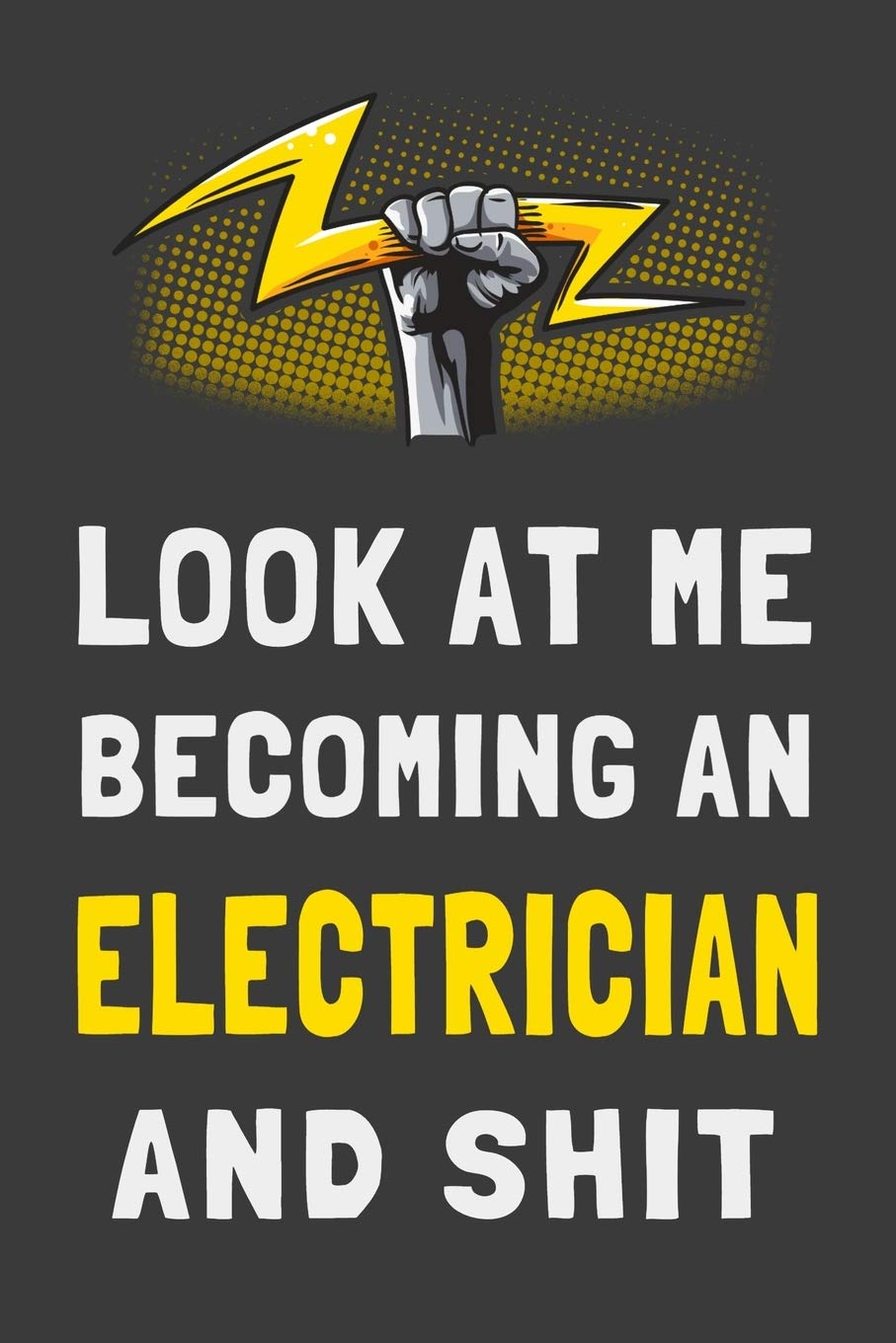 Look At Me Becoming an Electrician and Shit: Funny Electrical Journal Electrician Gift Lined Notebook