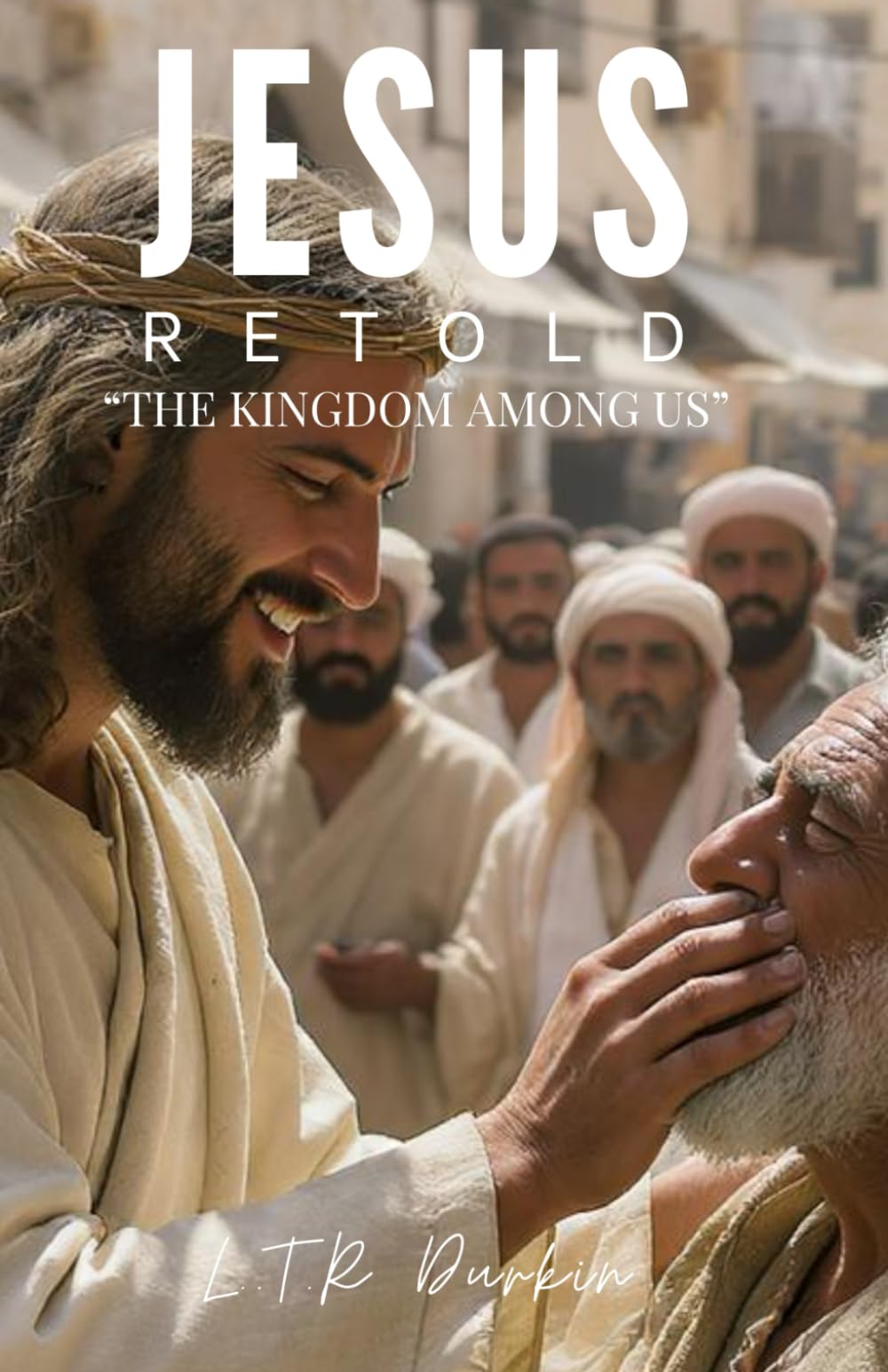 Jesus Retold: The Kingdom Among Us: A Gritty First-Century Thriller of Miracles, Demons, and the Revolutionary Kingdom That Changed Everything (Jesus ... A Biblical Epic of the Messiah's Life")