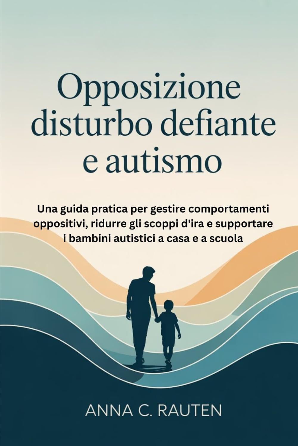 Opposizione Disturbo Defiante e Autismo: Una guida pratica per gestire comportamenti oppositivi, ridurre gli scoppi d'ira e supportare i bambini autistici a casa e a scuola