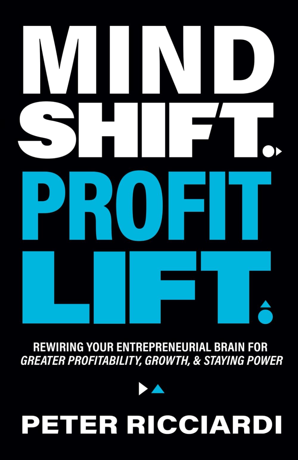 Mind Shift. Profit Lift.: Rewiring Your Entrepreneurial Brain for Greater Profitability, Growth, & Staying Power