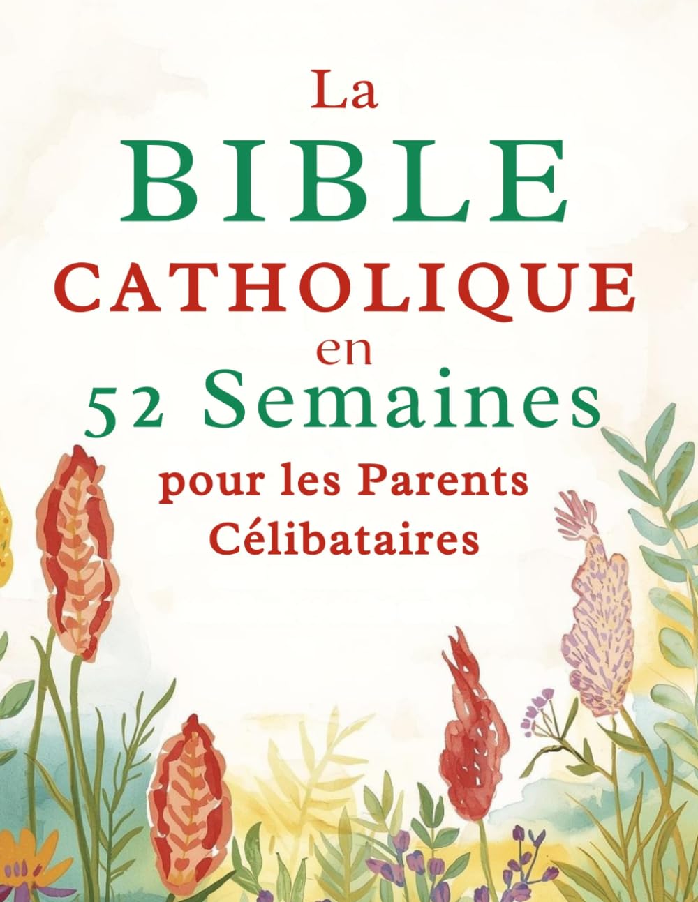 La Bible Catholique en 52 Semaines pour les Parents Célibataires: Une année de guérison, d'espoir et de force pour bâtir un foyer solide et trouver la paix dans votre cheminement avec Dieu