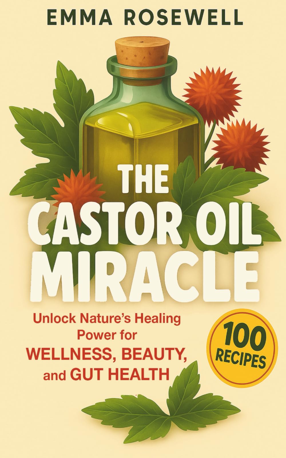 The Castor Oil Miracle: Unlock Nature’s Healing Power for Wellness, Beauty, and Gut Health: A Beginner’s Bible of Proven Benefits and Research-Backed ... for Hair Growth, Skin Glow, and Natural Detox