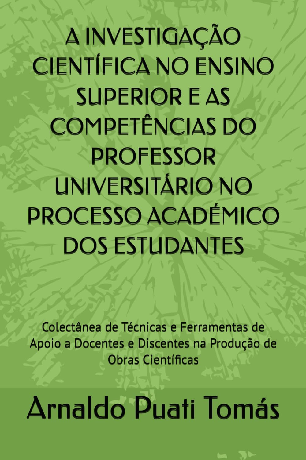 A INVESTIGAÇÃO CIENTÍFICA NO ENSINO SUPERIOR E AS COMPETÊNCIAS DO PROFESSOR UNIVERSITÁRIO NO PROCESSO ACADÉMICO DOS ESTUDANTES: Colectânea de Técnicas ... (Edições Académicas Arnaldo Puati Tomás)