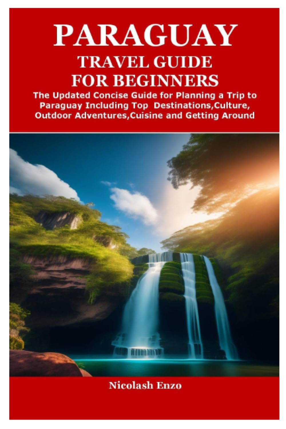 PARAGUAY TRAVEL GUIDE FOR BEGINNERS: The Updated Concise Guide for Planning a Trip to Paraguay Including Top Destinations,Culture,Outdoor Adventures,Cuisine and Getting Around