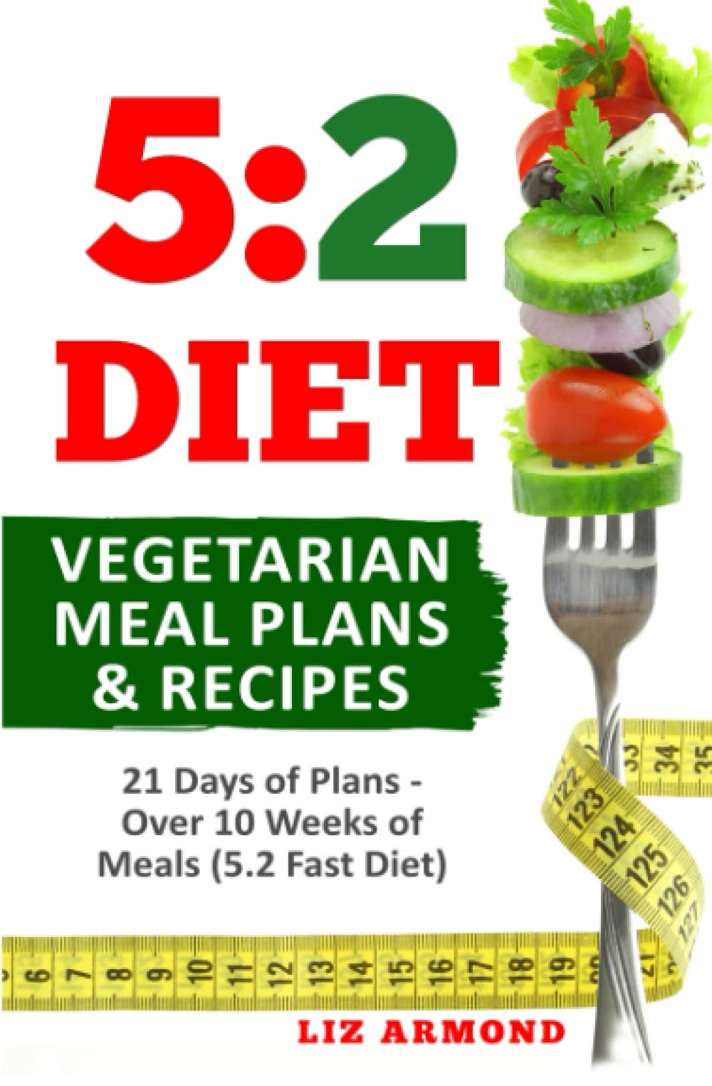 5:2 Diet Vegetarian Meal Plans & Recipes: 21 Days of Plans - Over 10 Weeks of Meals (5.2 Fast Diet)