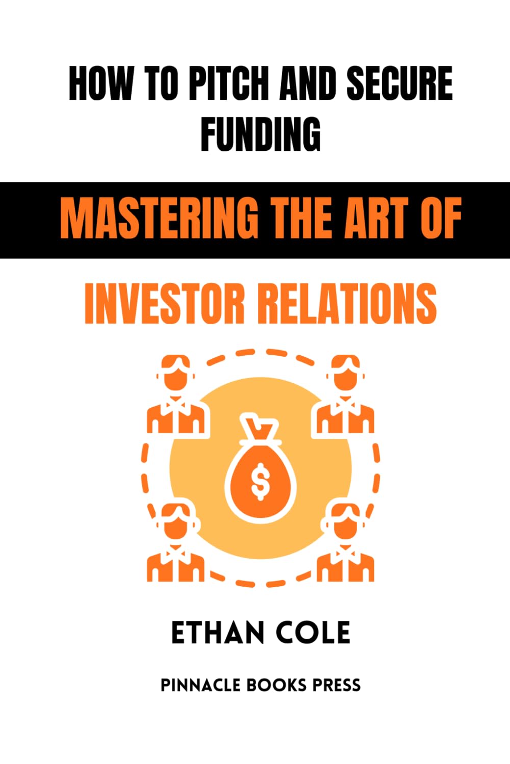 How to Pitch and Secure Funding: Mastering the Art of Investor Relations