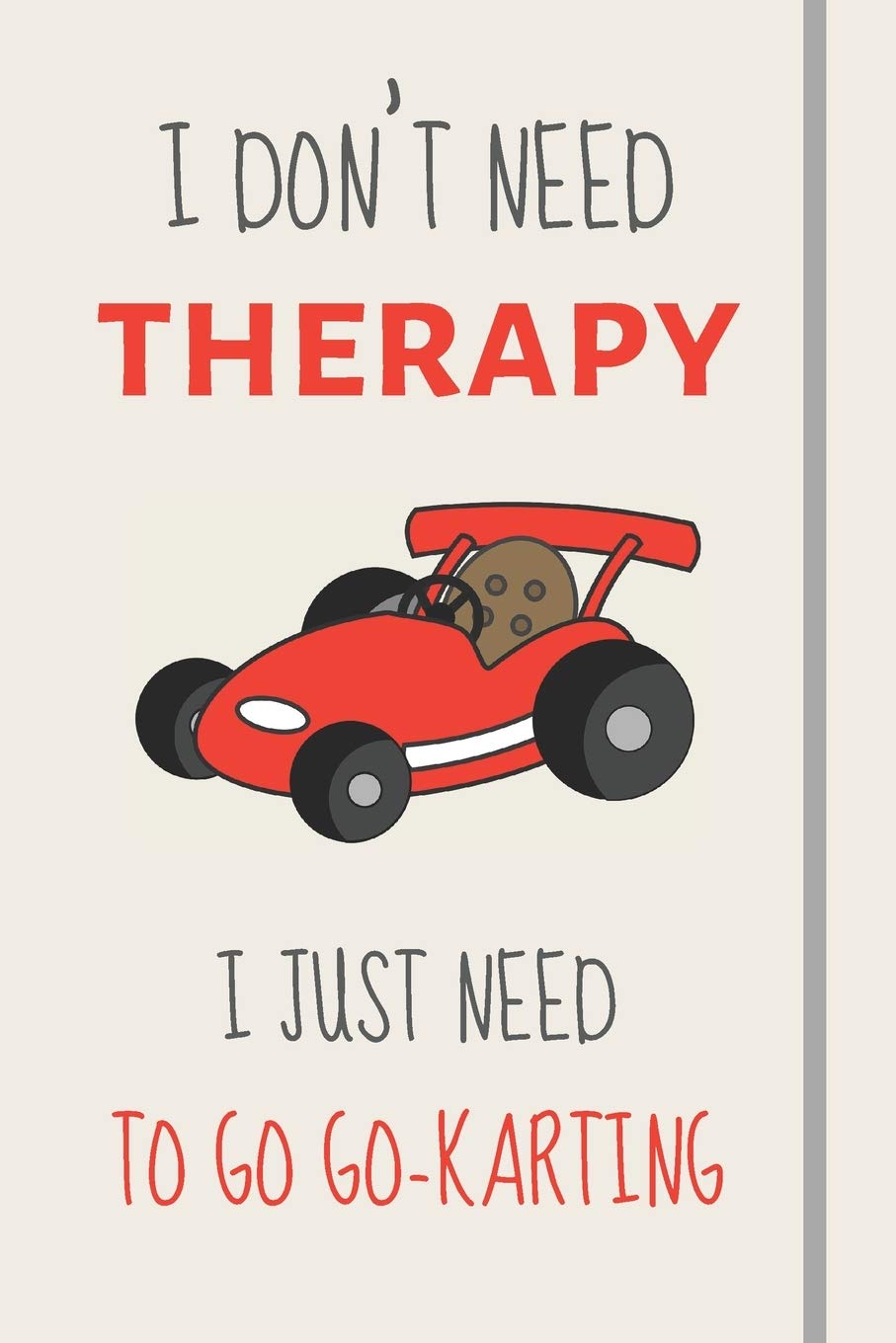 I Don't Need Therapy - I Just Need To Go Go-Karting: Funny Novelty Karting Gift - Lined Journal or Notebook