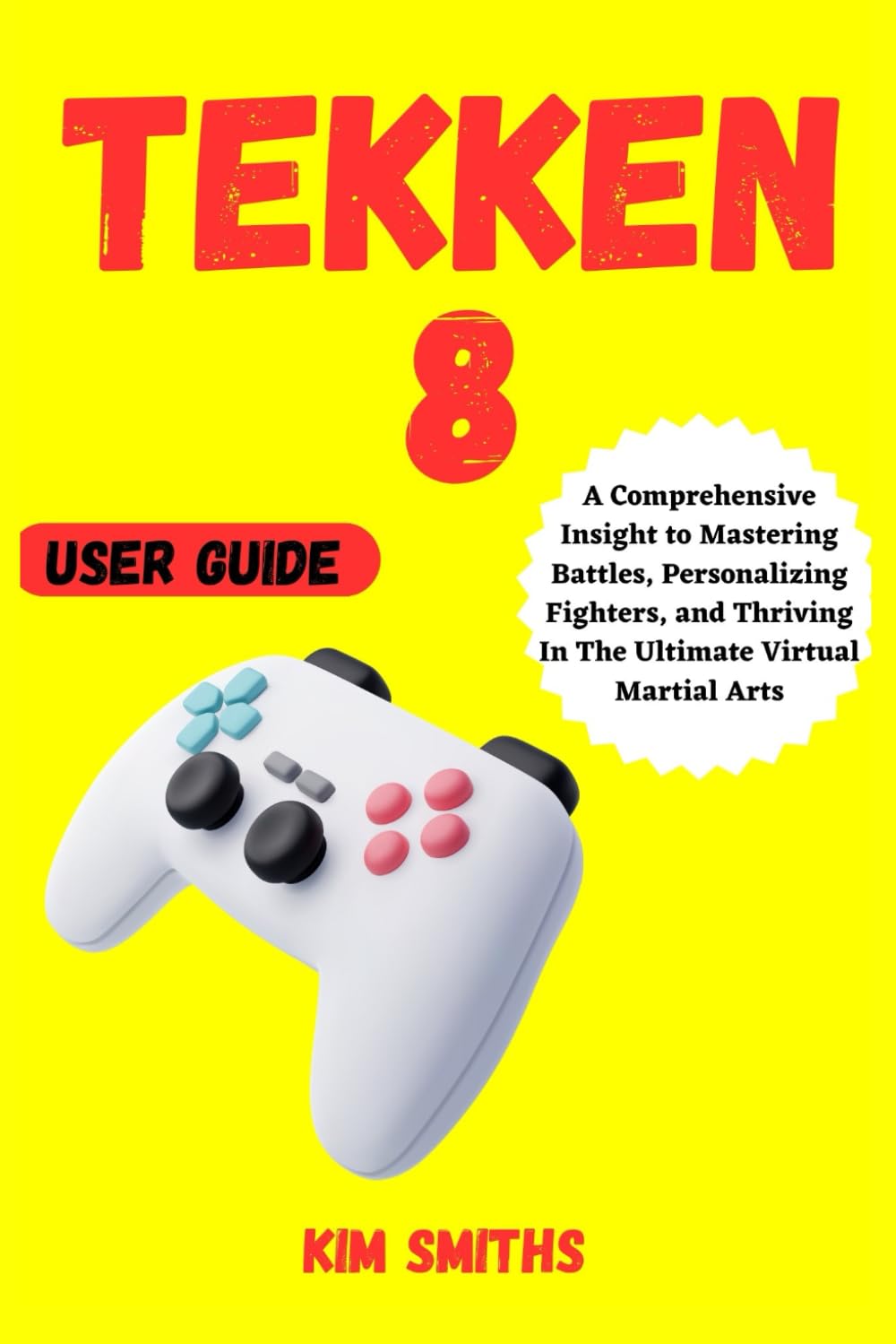 TEKKEN 8 USER GUIDE: A Comprehensive Insight to Mastering Battles, Personalizing Fighters, and Thriving In The Ultimate Virtual Martial Arts (COMPREHENSIVE TECH & GAME GUIDE COLLECTION)