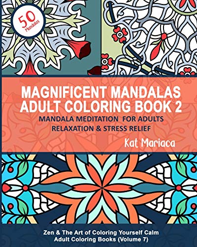 Magnificent Mandalas Adult Coloring Book 2 - Mandala Meditation for Adults Relaxation & Stress Relief: Zen & The Art of Coloring Yourself Calm Adult Coloring Books (Volume 7)