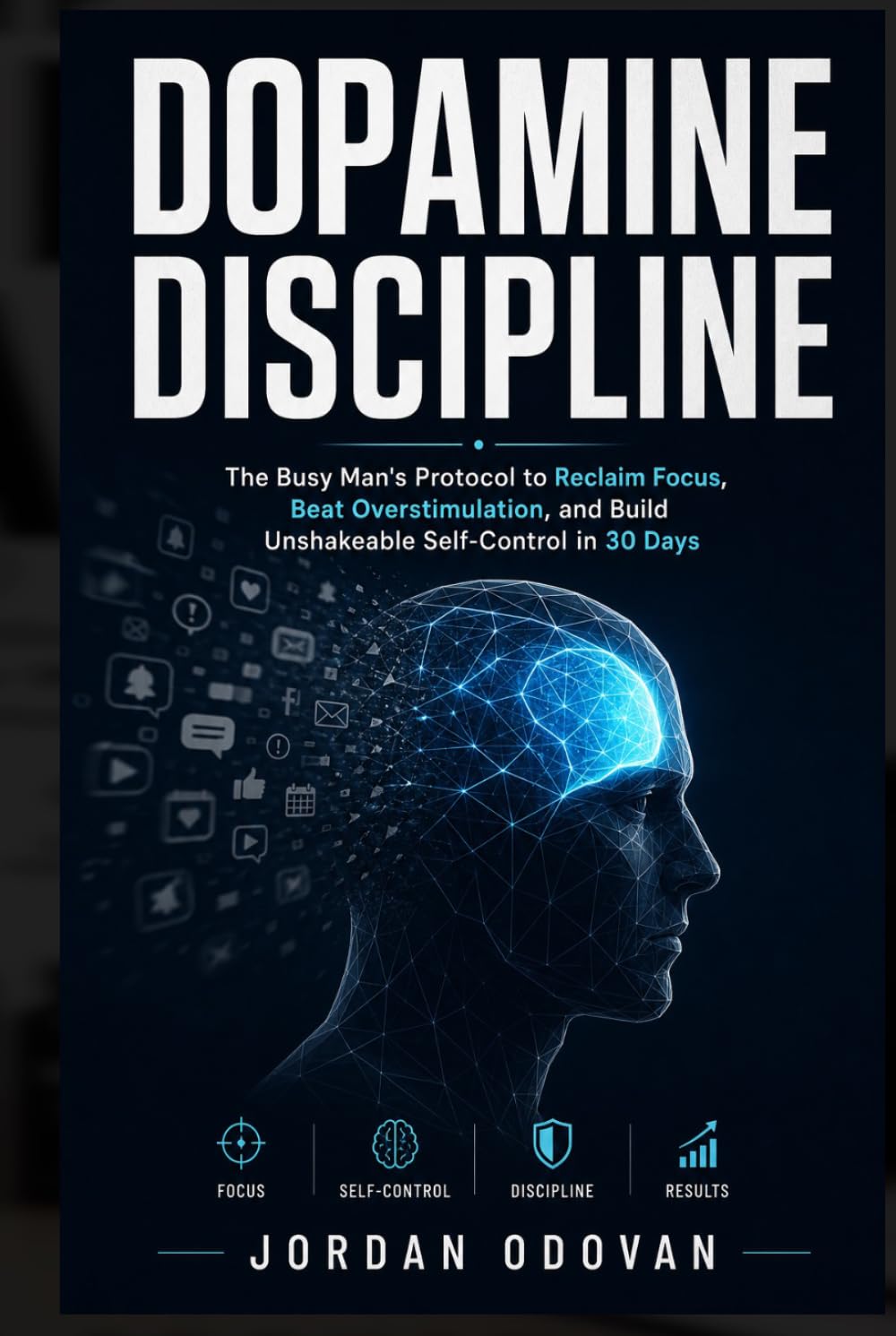 Dopamine Discipline - The Busy Man's Protocol: Reclaim Focus, Beat Overstimulation, and Build Unshakeable Self-Control in 30 Days (Naturally Upgraded Manhood)