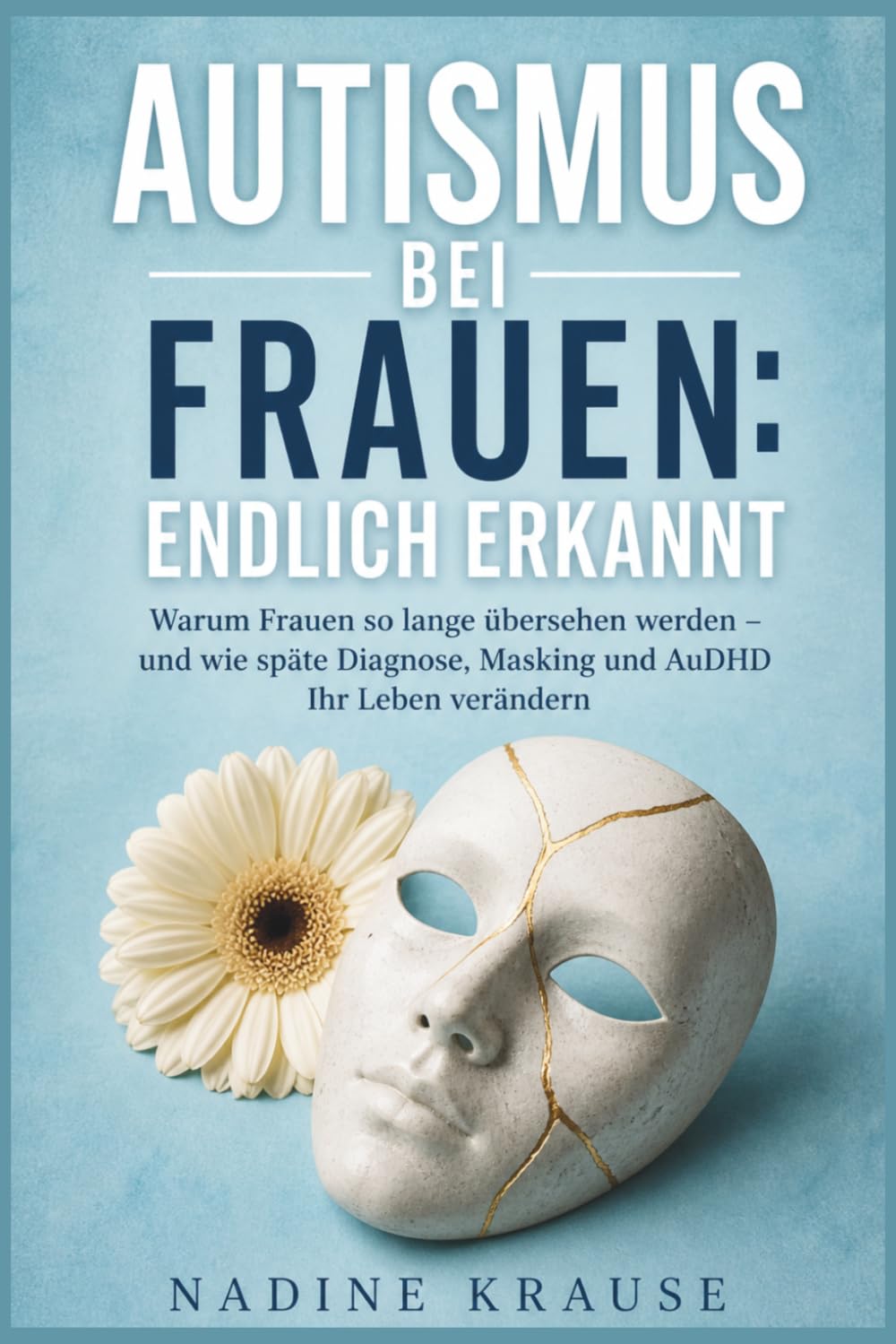 AUTISMUS BEI FRAUEN: ENDLICH ERKANNT: Warum Frauen so lange übersehen werden — und wie späte Diagnose, Masking und AuDHD Ihr Leben verändern