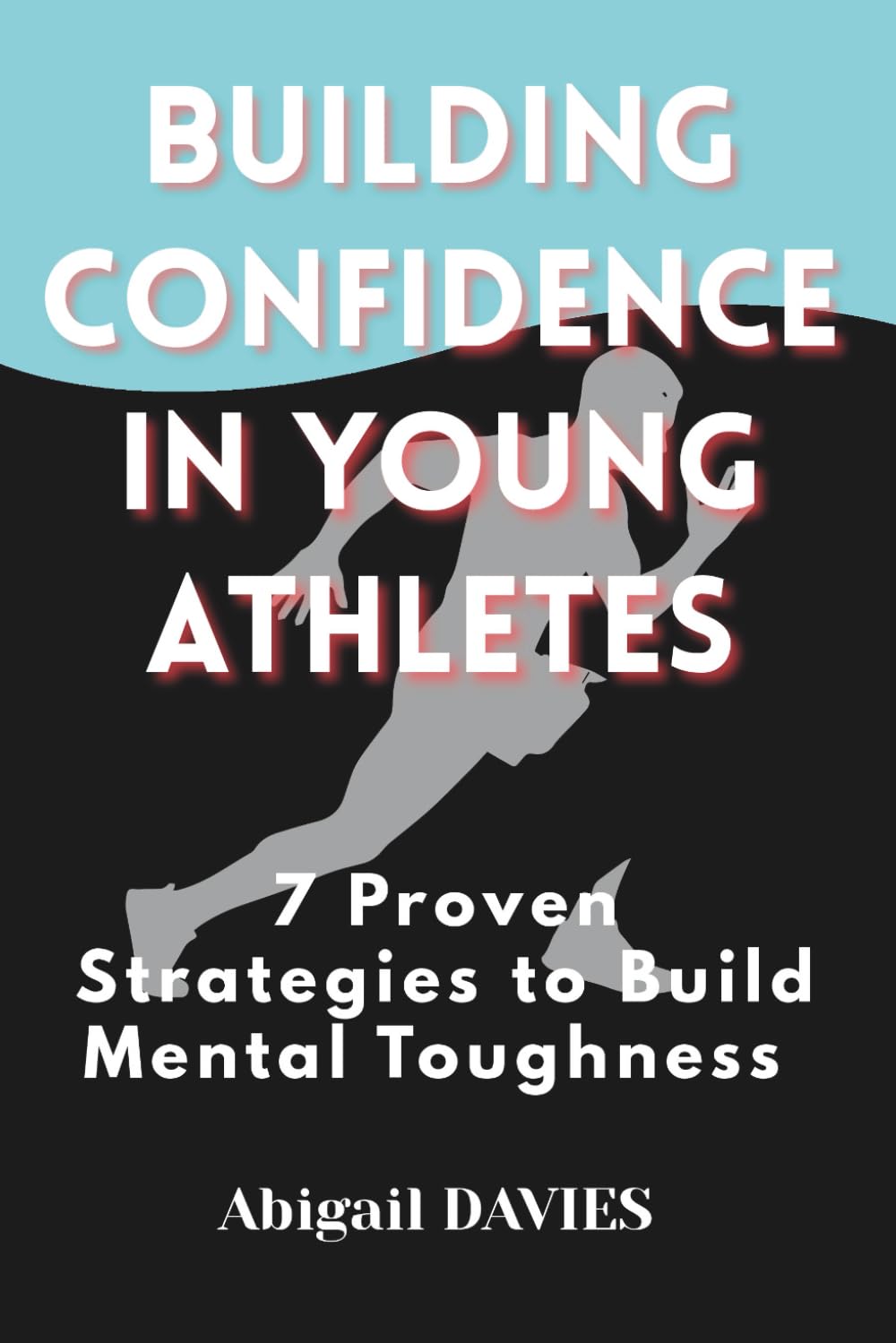 Building Confidence in Young Athletes : 7 Proven Strategies to Build Mental Toughness: Mental Skills Every Young Athlete Needs to Win on and off the Field