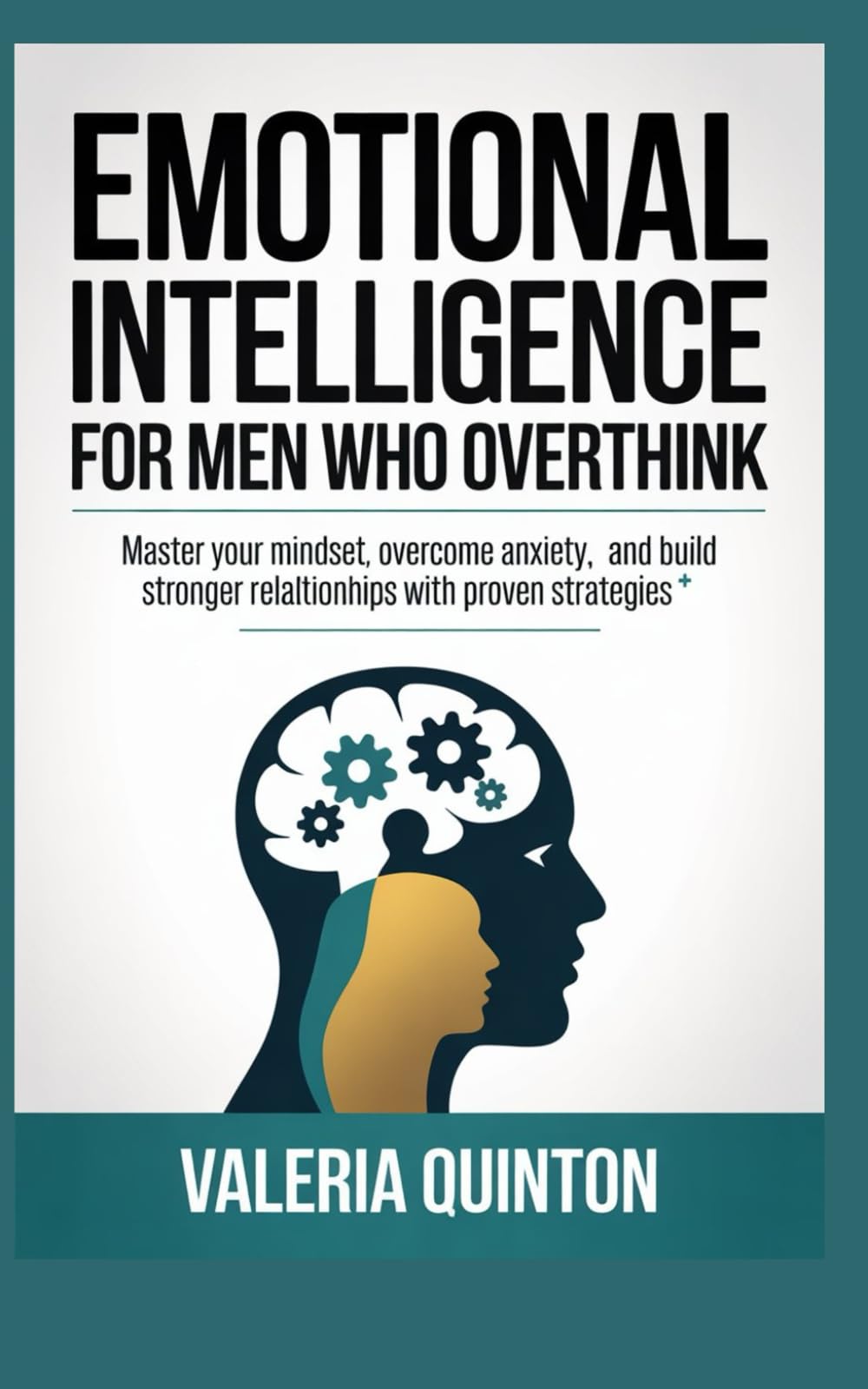 Emotional Intelligence for Men Who overthink: Master Your Mindset, Overcome Anxiety, and Build Stronger Relationships with Proven Strategies
