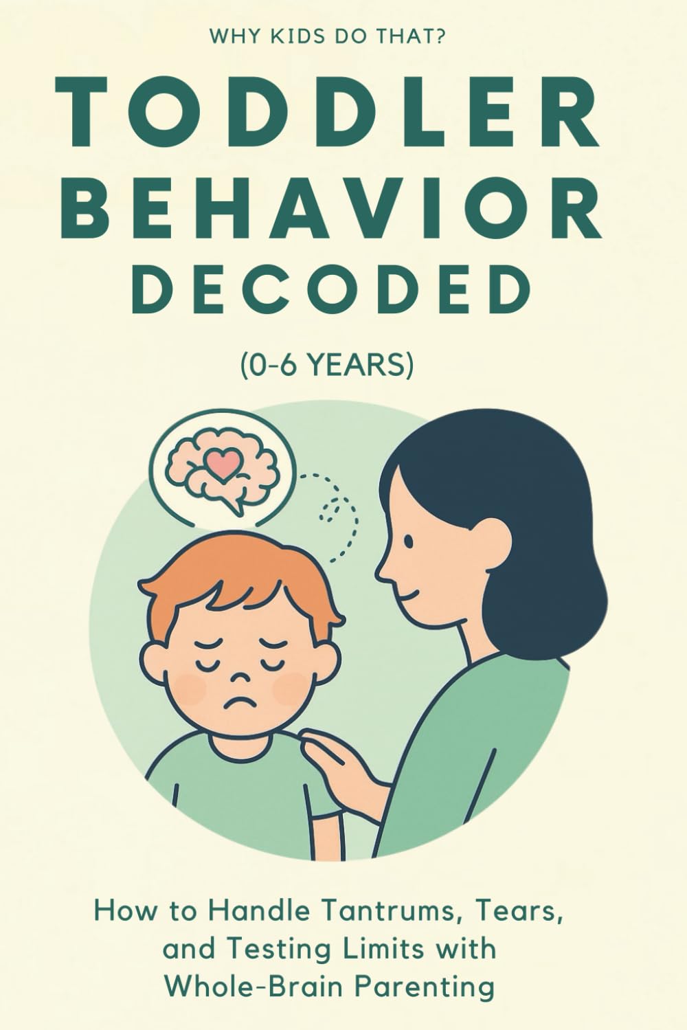 Toddler Behavior Decoded (0–6 Years): How to Handle Tantrums, Tears, and Testing Limits with Whole-Brain Parenting (Why Kids Do That?)