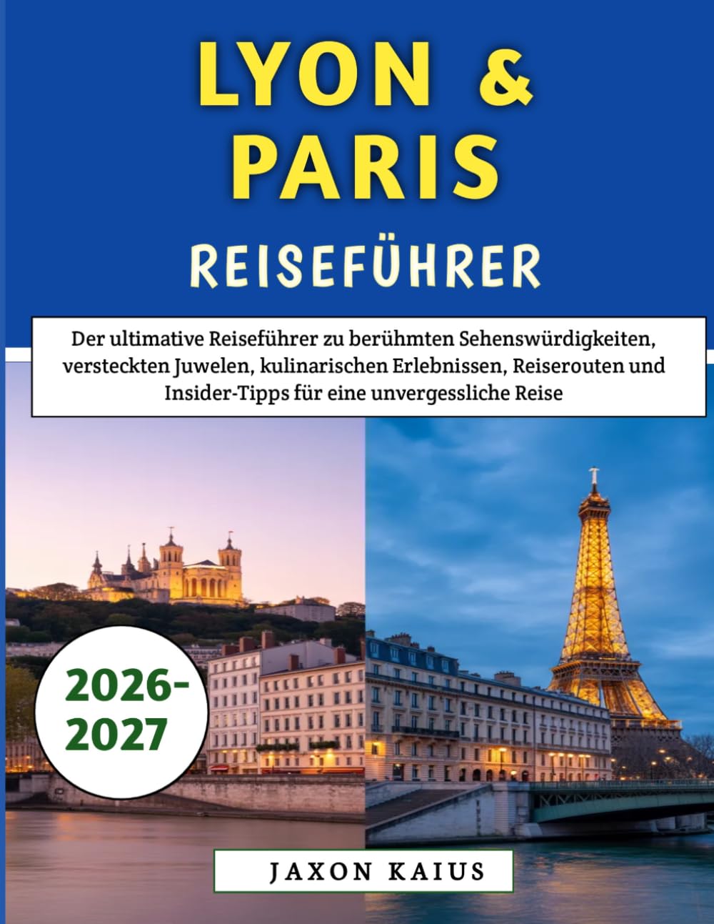Lyon & Paris Reiseführer 2026-2027: Der ultimative Reiseführer zu berühmten Sehenswürdigkeiten, versteckten Juwelen, kulinarischen Erlebnissen, ... Insider-Tipps für eine unvergessliche Reise