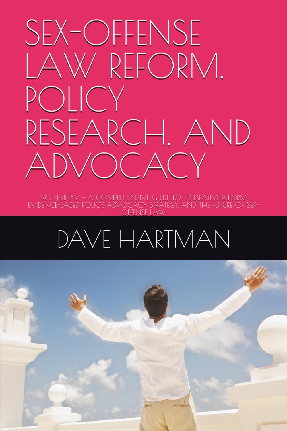 SEX-OFFENSE LAW REFORM, POLICY RESEARCH, AND ADVOCACY: VOLUME XV - A COMPREHENSIVE GUIDE TO LEGISLATIVE REFORM, EVIDENCE-BASED POLICY, ADVOCACY ... (DELAWARE CRIMINAL JUSTICE DEFENSE SERIES)