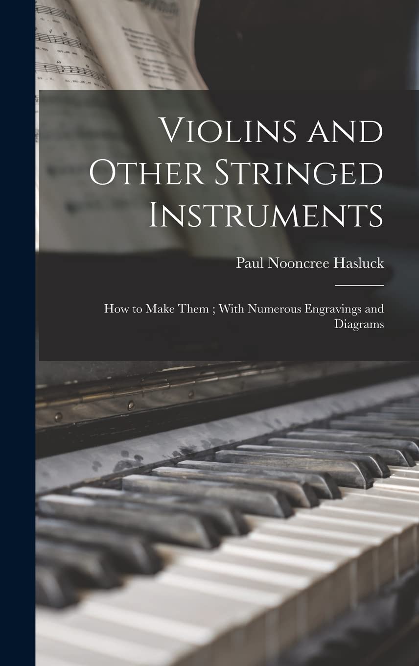 Violins and Other Stringed Instruments: How to Make Them; With Numerous Engravings and Diagrams