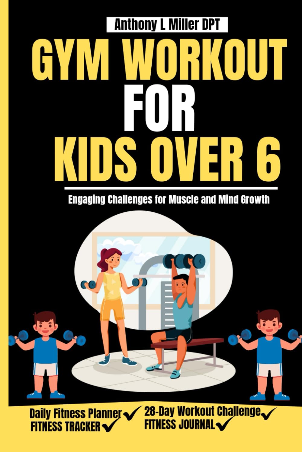 GYM WORKOUT FOR KIDS OVER 6: Engaging Challenges for Muscle and Mind Growth (Anthony L Miller DPT Fitness Series: Posture Fix—Correct & Strengthen)