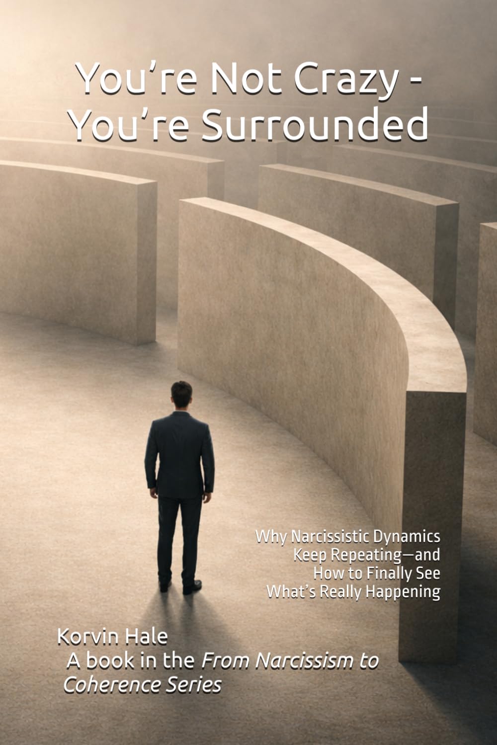 You’re Not Crazy—You’re Surrounded: Why narcissistic dynamics keep repeating—and how to finally see what’s really happening (The Narcissism to Coherence Series)