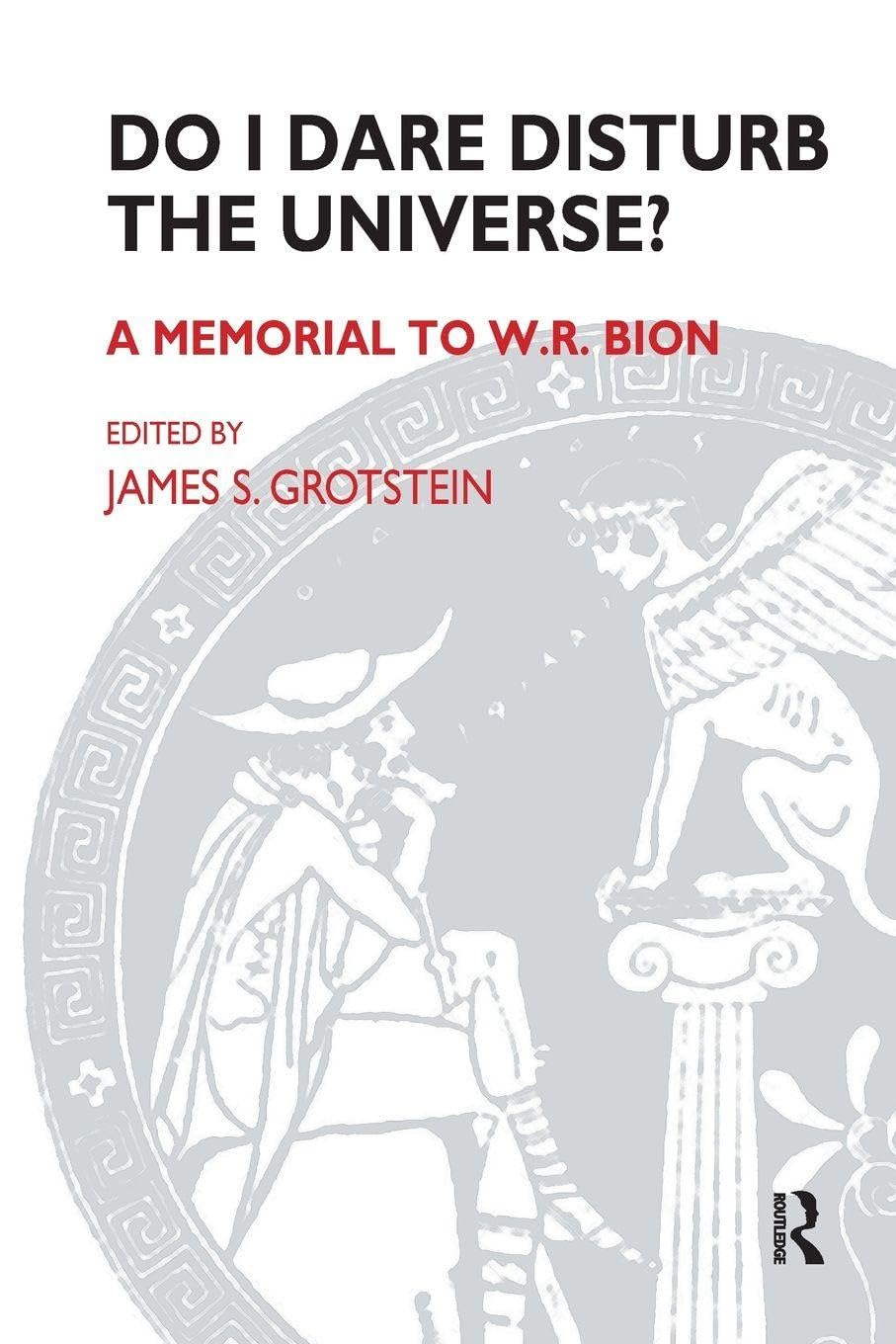 Do I Dare Disturb the Universe?: A Memorial to W.R. Bion