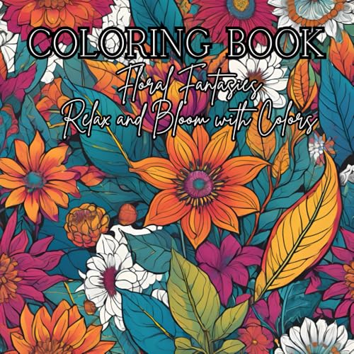 Coloring Book: Floral Fantasies - Relax and Bloom with Colors: Adult coloring book for relaxation and mind clarity with the beau