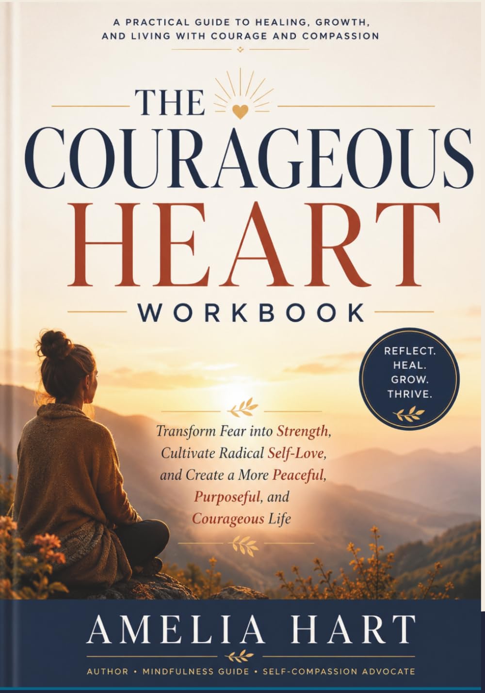 The Courageous Heart Workbook: Transform Fear into Strength, Cultivate Radical Self-Love, and Create a More Peaceful, Purposeful, and Courageous Life