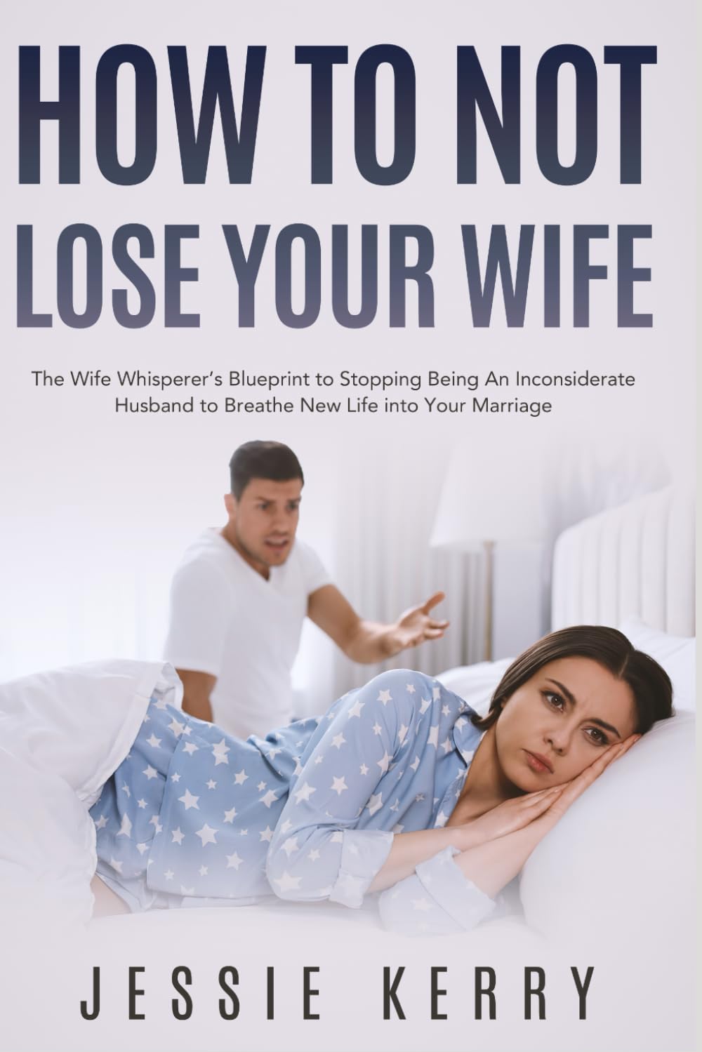 How to Not Lose Your Wife: The Wife Whisperer’s Blueprint to Stopping Being An Inconsiderate Husband to Breathe New Life into Your Marriage (Optimize Your Marriage)